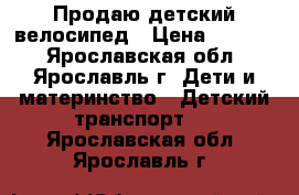 Продаю детский велосипед › Цена ­ 4 200 - Ярославская обл., Ярославль г. Дети и материнство » Детский транспорт   . Ярославская обл.,Ярославль г.